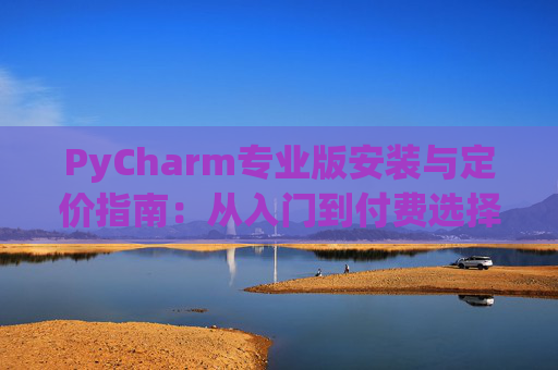 PyCharm专业版安装与定价指南：从入门到付费选择